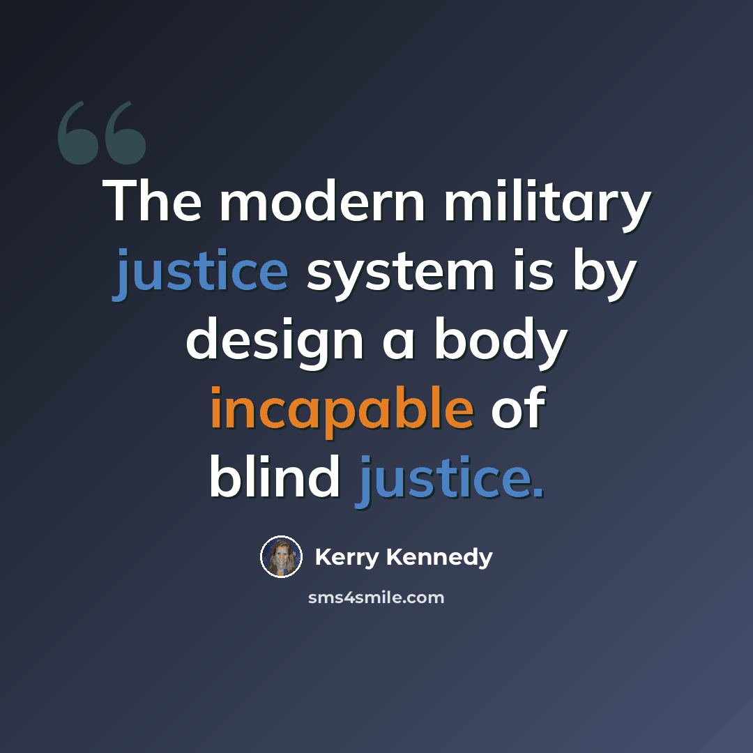 “The modern military justice system is by design a body incapable of blind justice.” quote by Kerry Kennedy