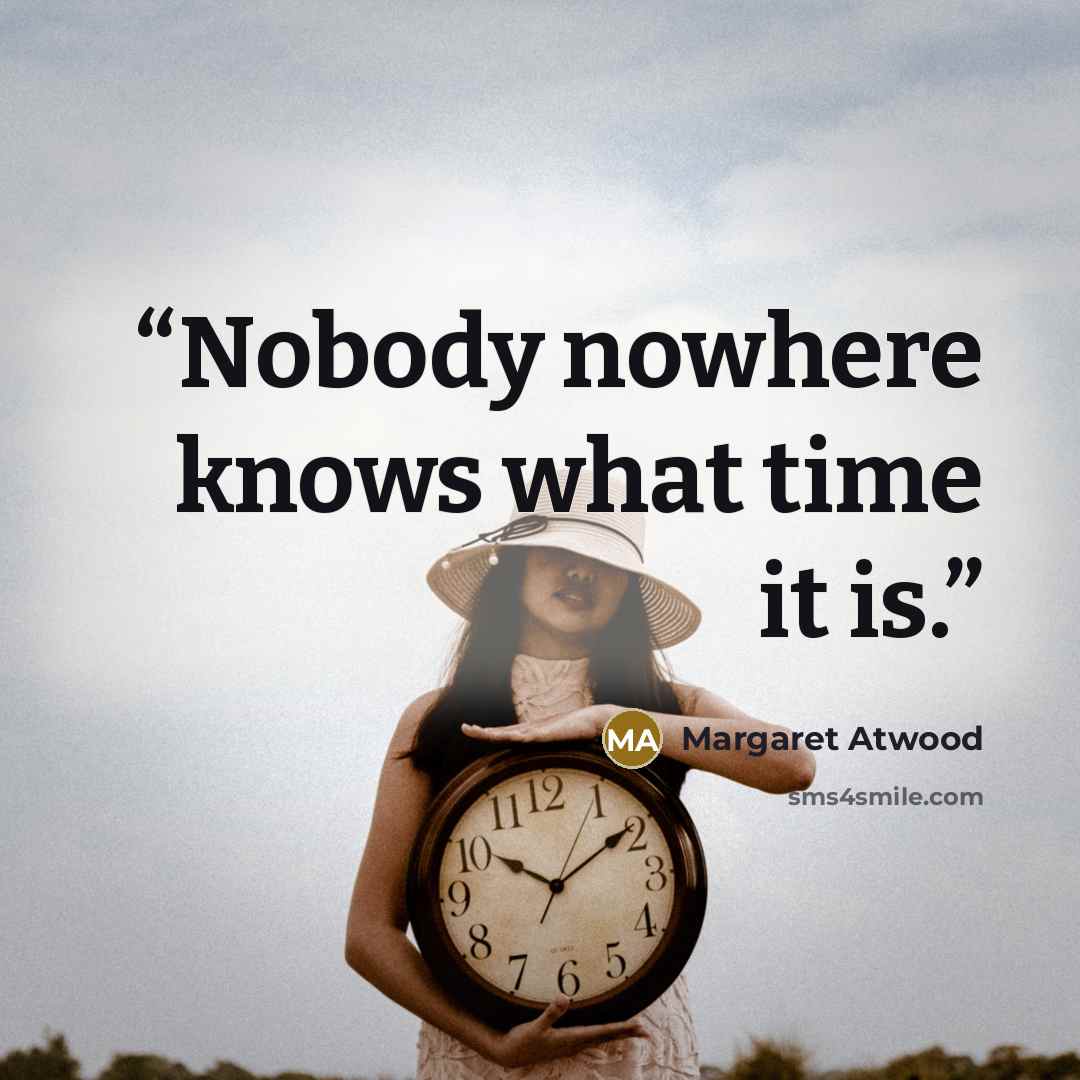 “Nobody nowhere knows what time it is.” quote by Margaret Atwood