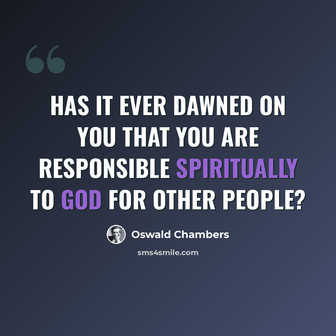 “Has it ever dawned on you that you are responsible spiritually to God for other people?” quote by Oswald Chambers