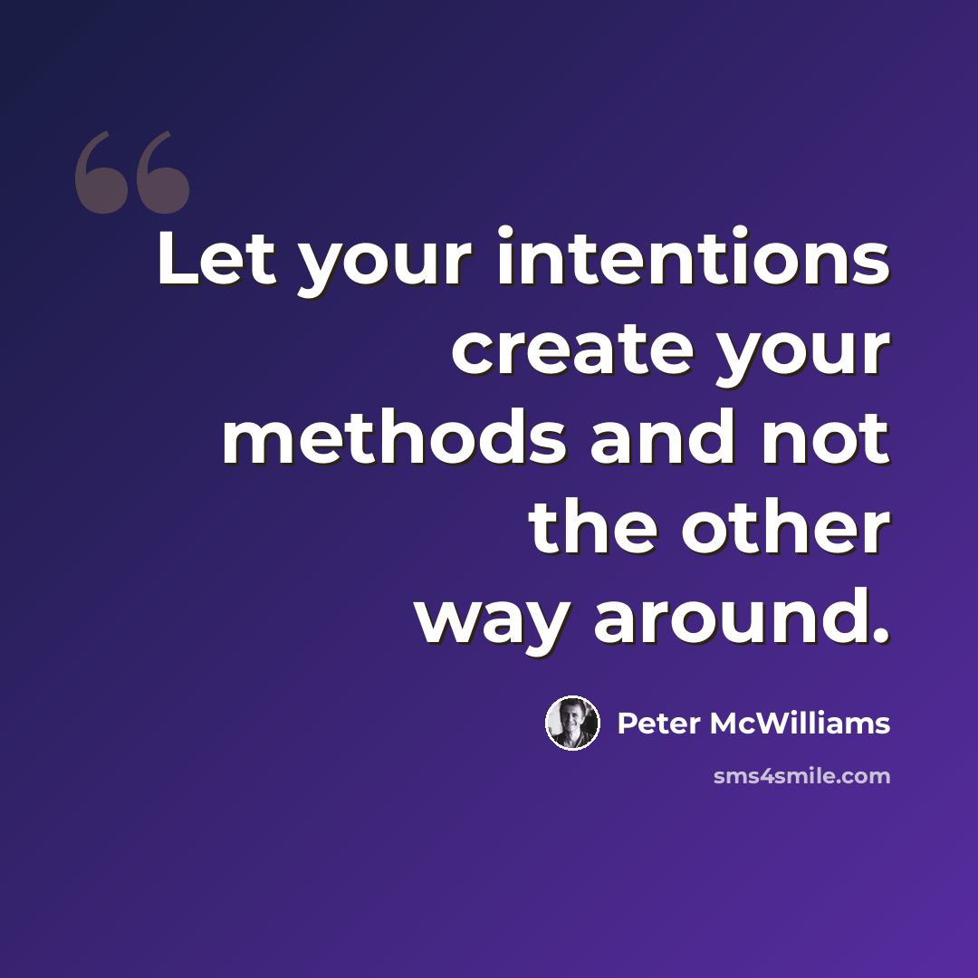 “Let your intentions create your methods and not the other way around.” quote by Peter McWilliams