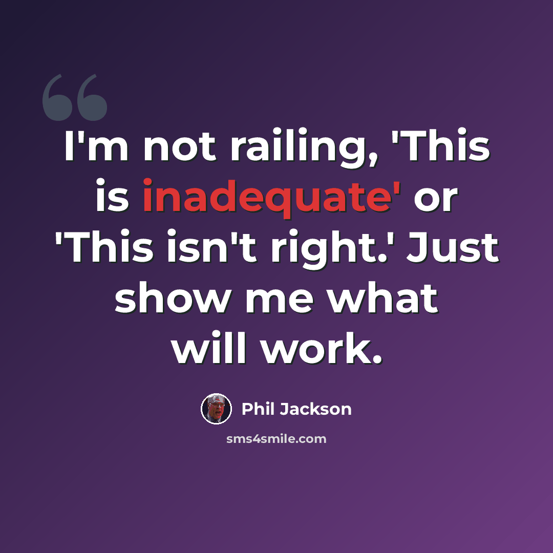 “I'm not railing, 'This is inadequate' or 'This isn't right.' Just show me what will work.” quote by Phil Jackson