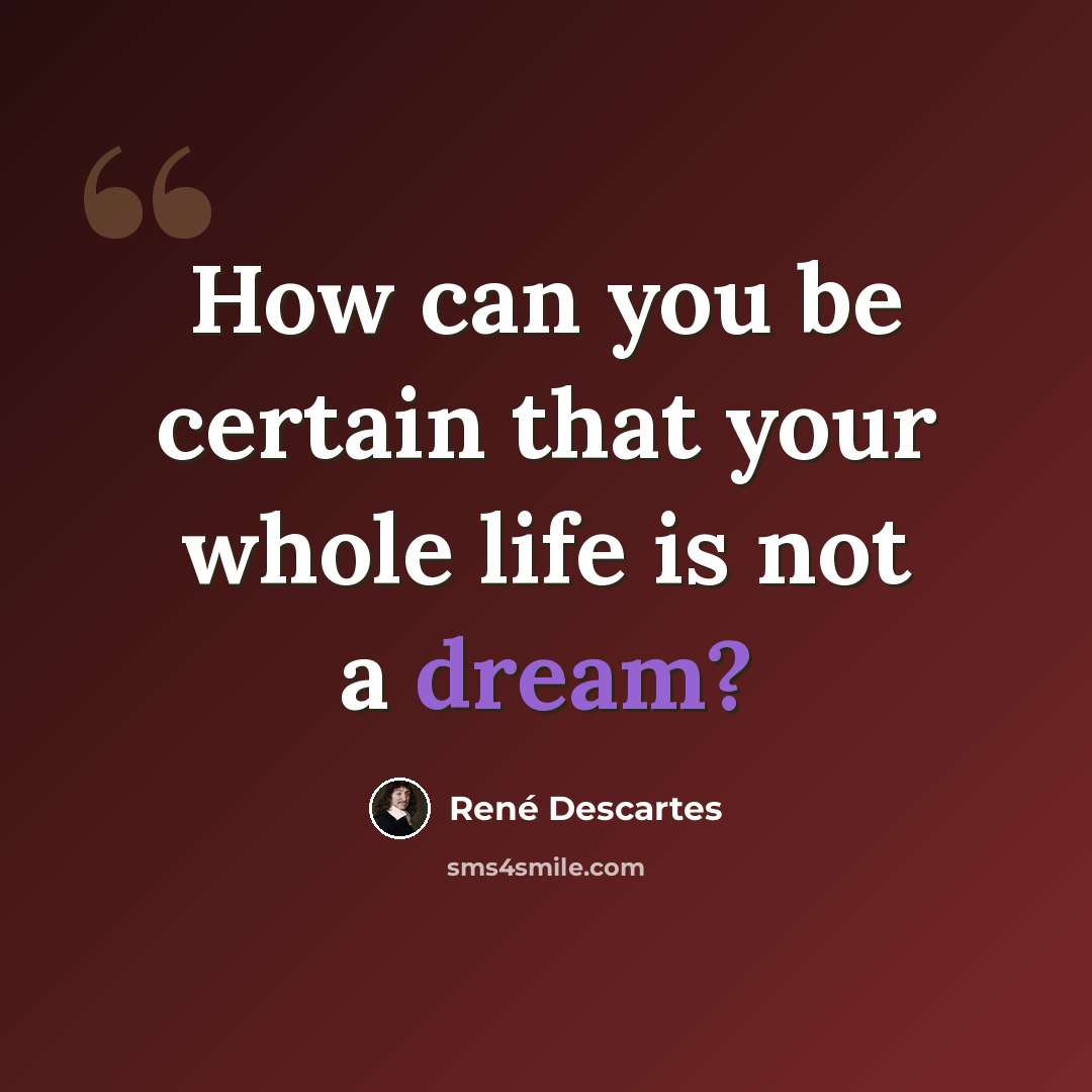 “How can you be certain that your whole life is not a dream?” quote by Rene Descartes