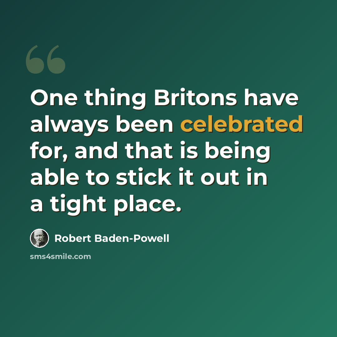 “One thing Britons have always been celebrated for, and that is being able to stick it out in a tight place.” quote by Robert Baden-Powell