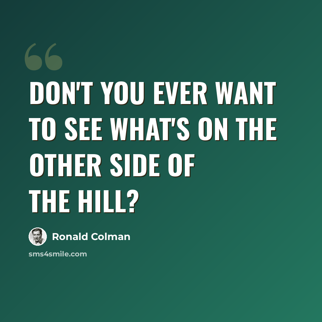 “Don't you ever want to see what's on the other side of the hill?” quote by Ronald Colman