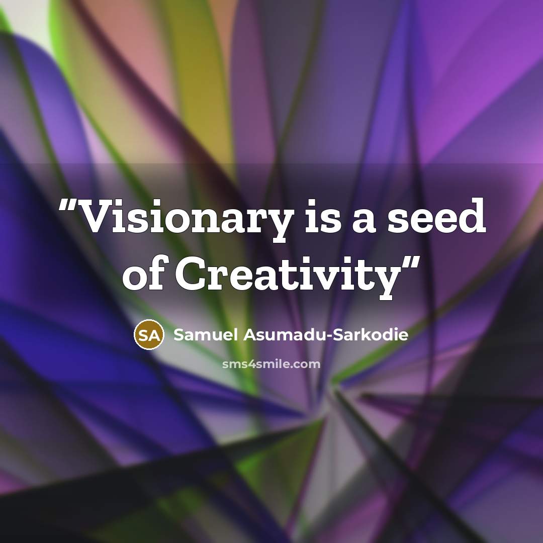 “Visionary is a seed of Creativity” quote by Samuel Asumadu-Sarkodie