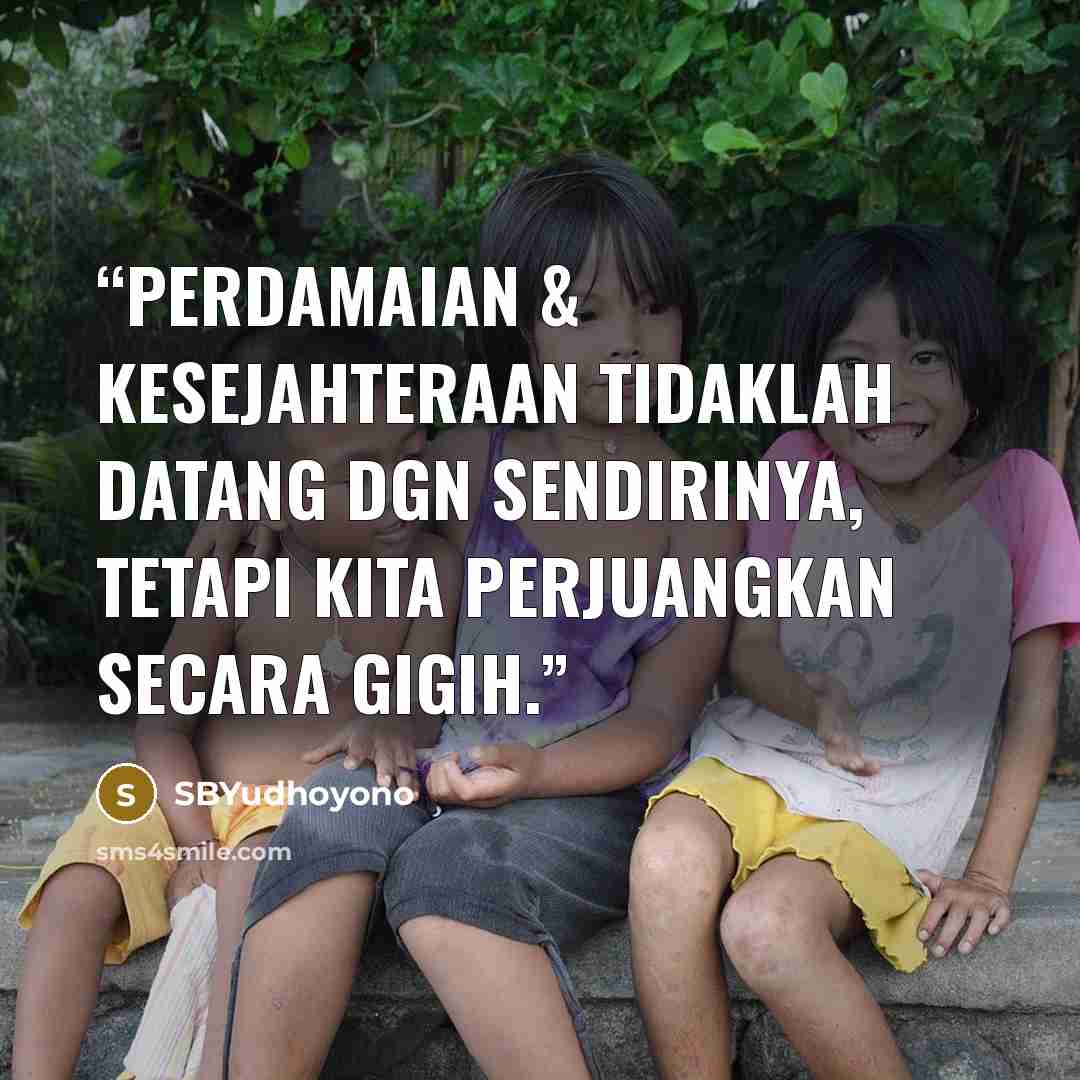 “Perdamaian & kesejahteraan tidaklah datang dgn sendirinya, tetapi kita perjuangkan secara gigih.” quote by SBYudhoyono