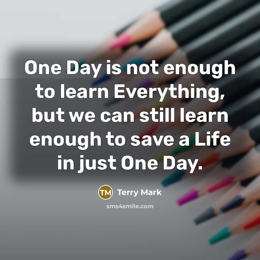 “One Day is not enough to learn Everything, but we can still learn enough to save a Life in just One Day.” quote by Terry Mark