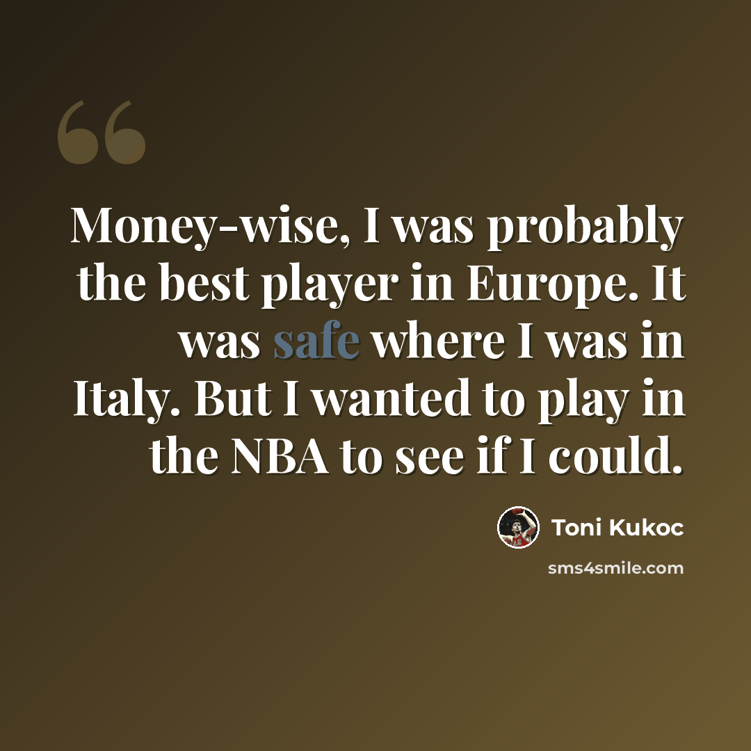 “Money-wise, I was probably the best player in Europe. It was safe where I was in Italy. But I wanted to play in the NBA to see if I could.” quote by Toni Kukoc