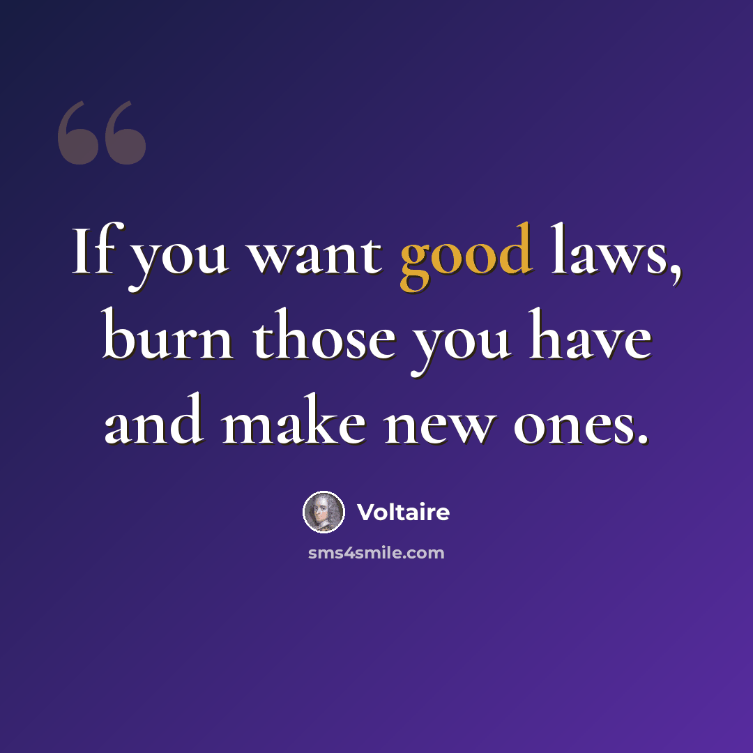 “If you want good laws, burn those you have and make new ones.” quote by Voltaire