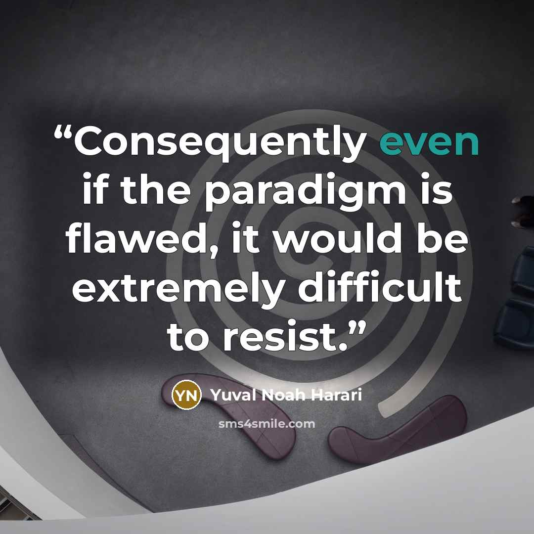 “Consequently even if the paradigm is flawed, it would be extremely difficult to resist.” quote by Yuval Noah Harari
