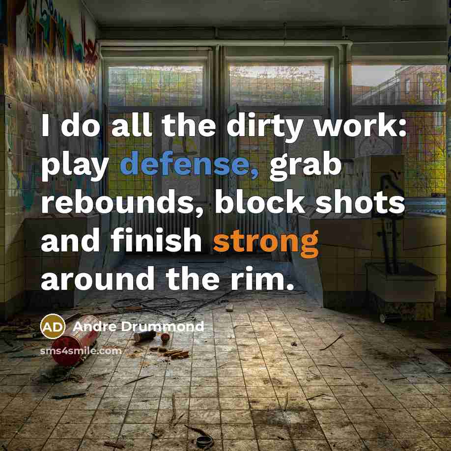 “I do all the dirty work: play defense, grab rebounds, block shots and finish strong around the rim.” quote by Andre Drummond