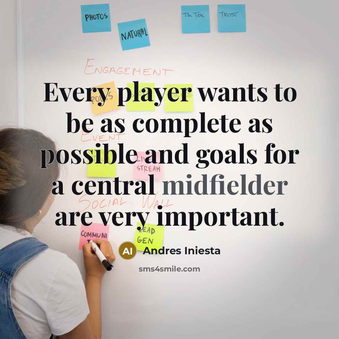 “Every player wants to be as complete as possible and goals for a central midfielder are very important.” quote by Andres Iniesta