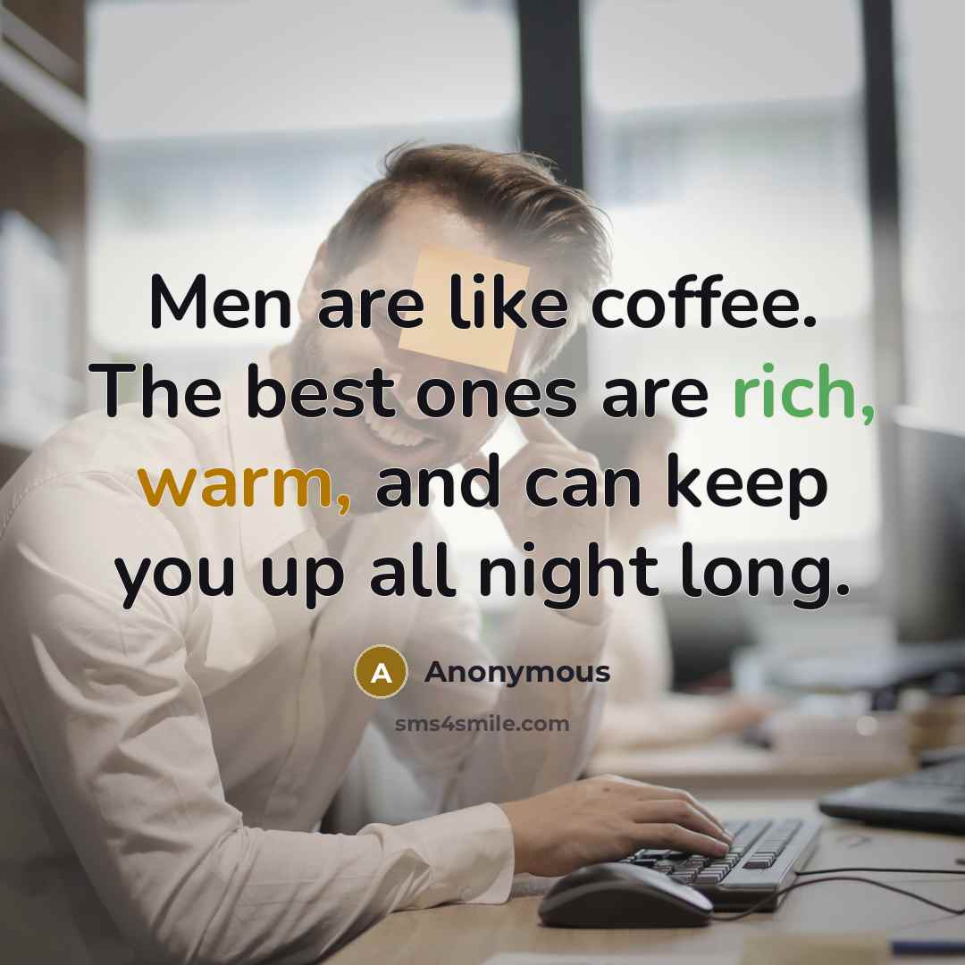 “Men are like coffee. The best ones are rich, warm, and can keep you up all night long.” quote by Anonymous
