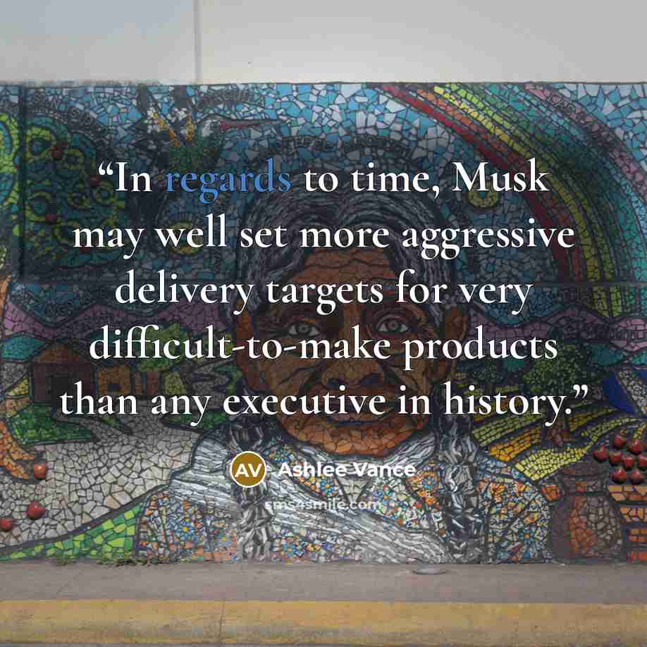 “In regards to time, Musk may well set more aggressive delivery targets for very difficult-to-make products than any executive in history.” quote by Ashlee Vance