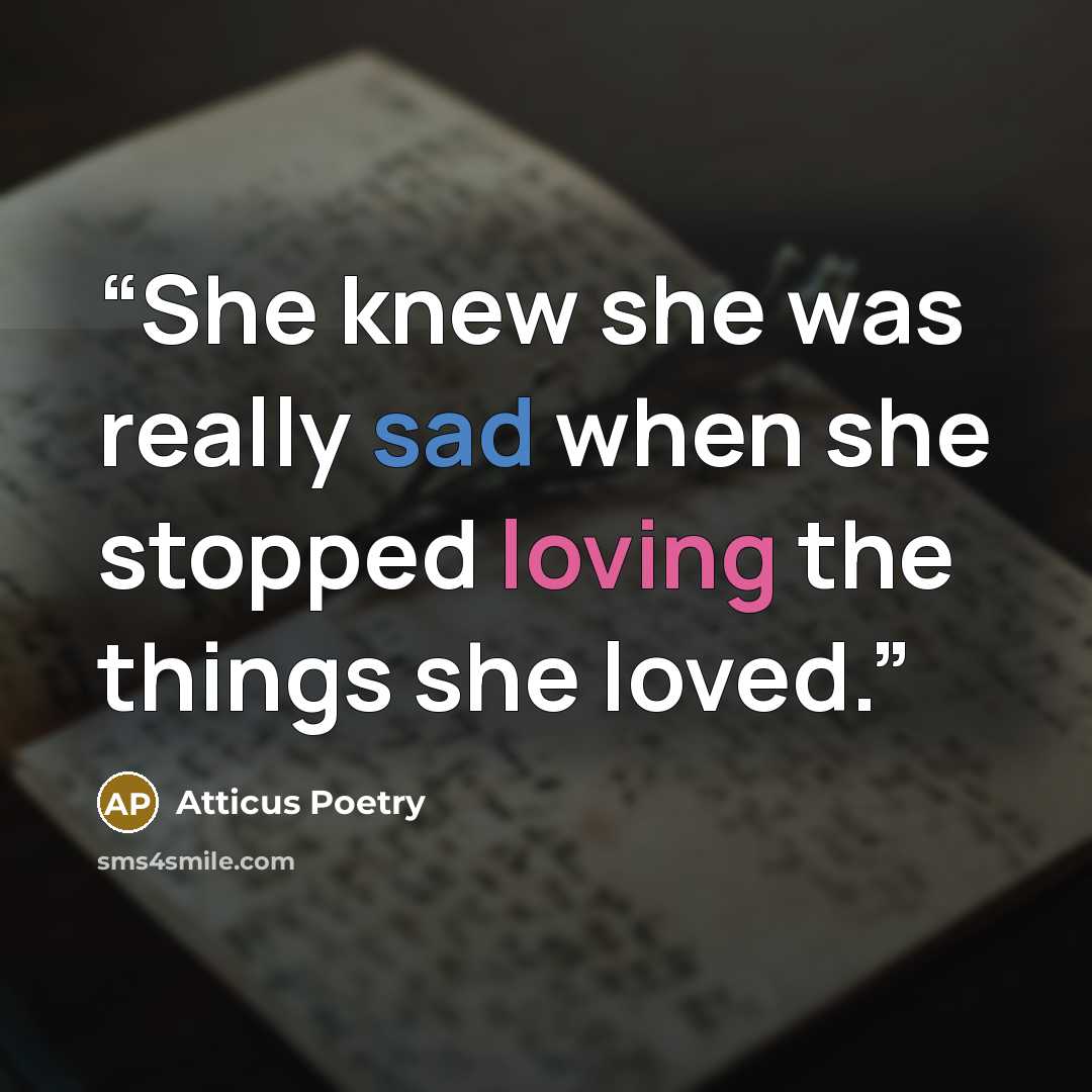 “She knew she was really sad when she stopped loving the things she loved.” quote by Atticus Poetry