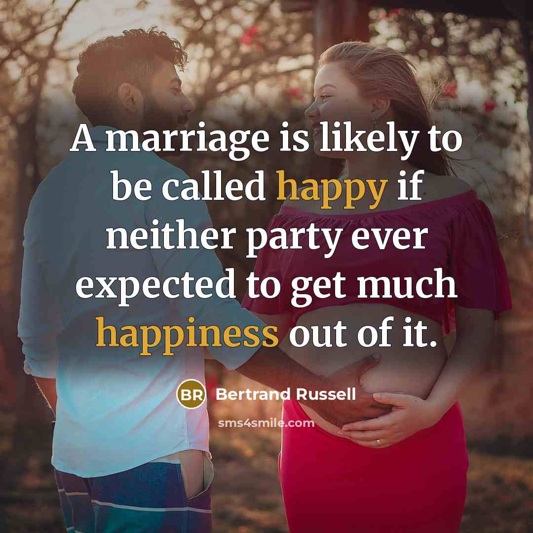 “A marriage is likely to be called happy if neither party ever expected to get much happiness out of it.” quote by Bertrand Russell