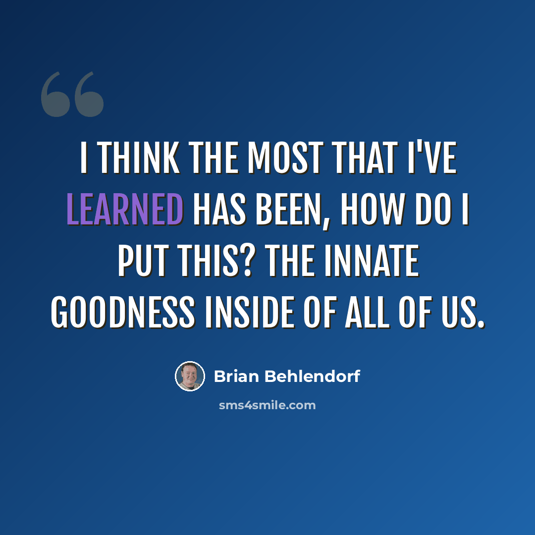 “I think the most that I've learned has been, how do I put this? The innate goodness inside of all of us.” quote by Brian Behlendorf