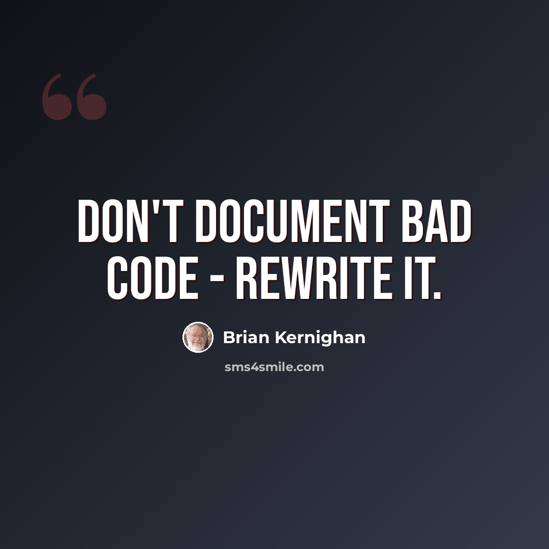 “Don't document bad code - rewrite it.” quote by Brian Kernighan