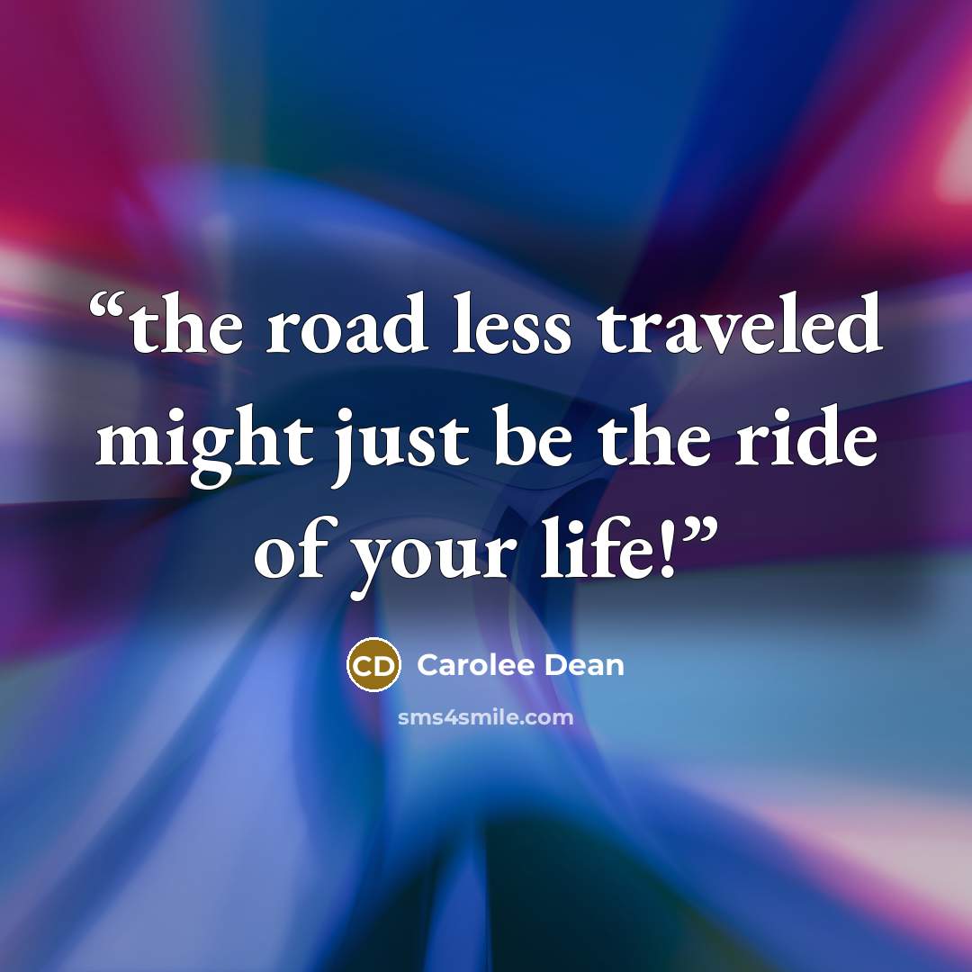 “the road less traveled might just be the ride of your life!” quote by Carolee Dean