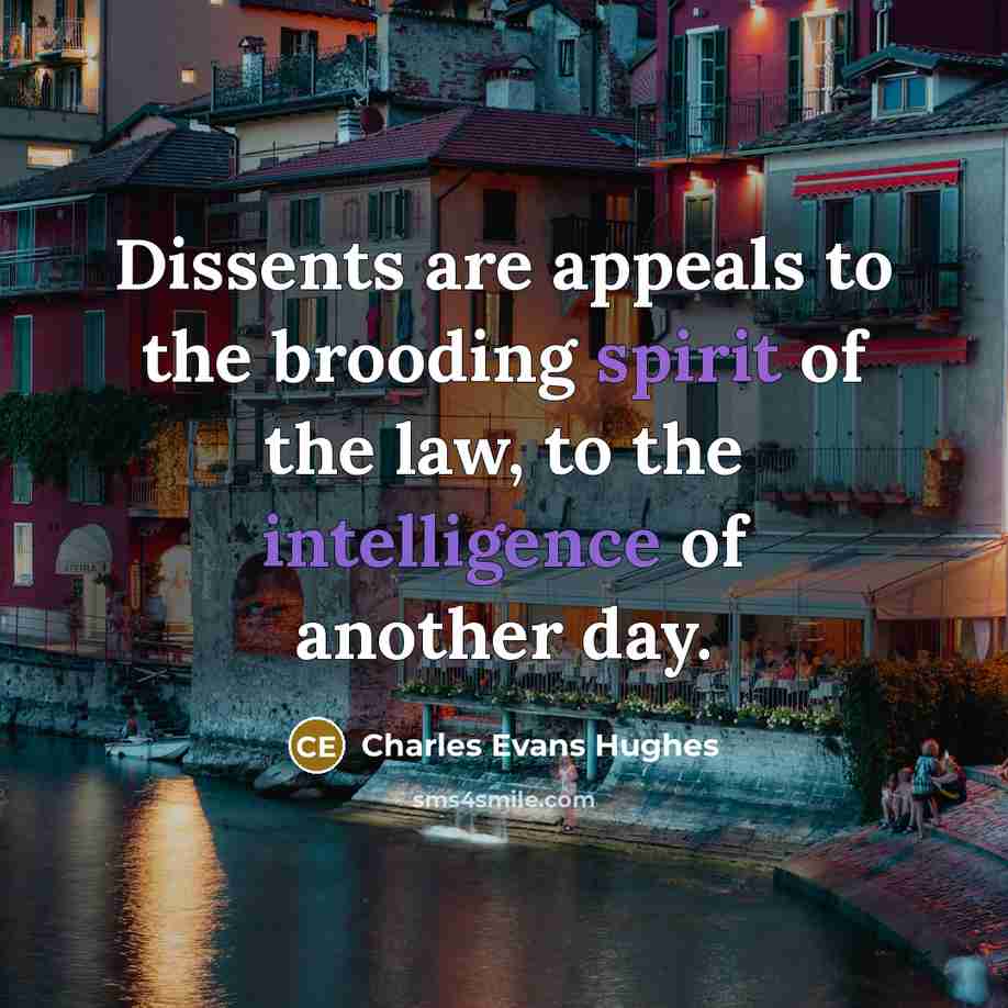 “Dissents are appeals to the brooding spirit of the law, to the intelligence of another day.” quote by Charles Evans Hughes
