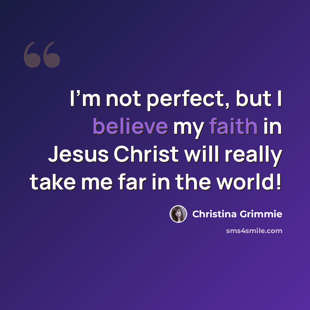 “I'm not perfect, but I believe my faith in Jesus Christ will really take me far in the world!” quote by Christina Grimmie