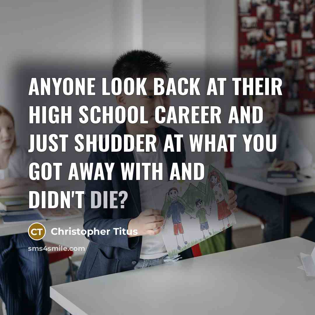 “Anyone look back at their high school career and just shudder at what you got away with and didn't die?” quote by Christopher Titus