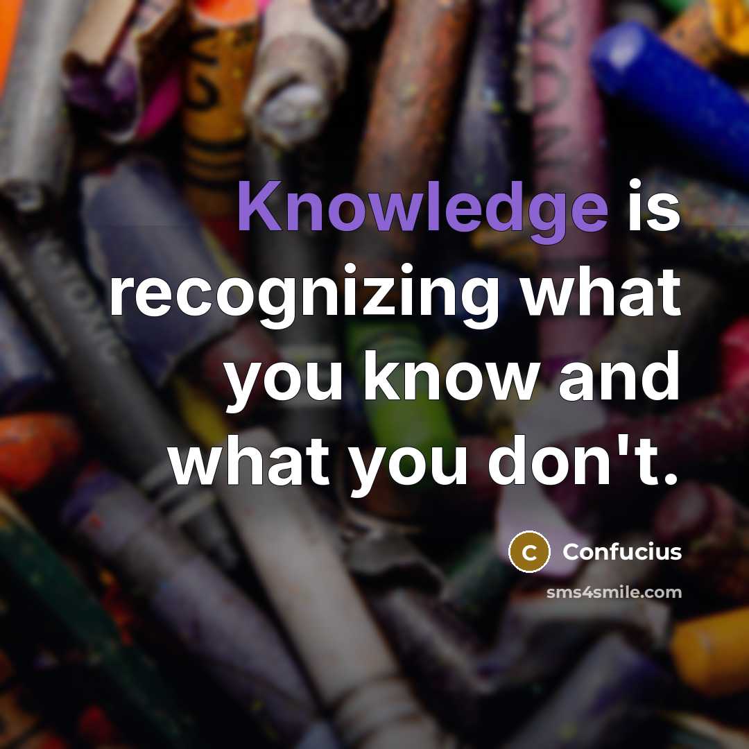 “Knowledge is recognizing what you know and what you don't.” quote by Confucius