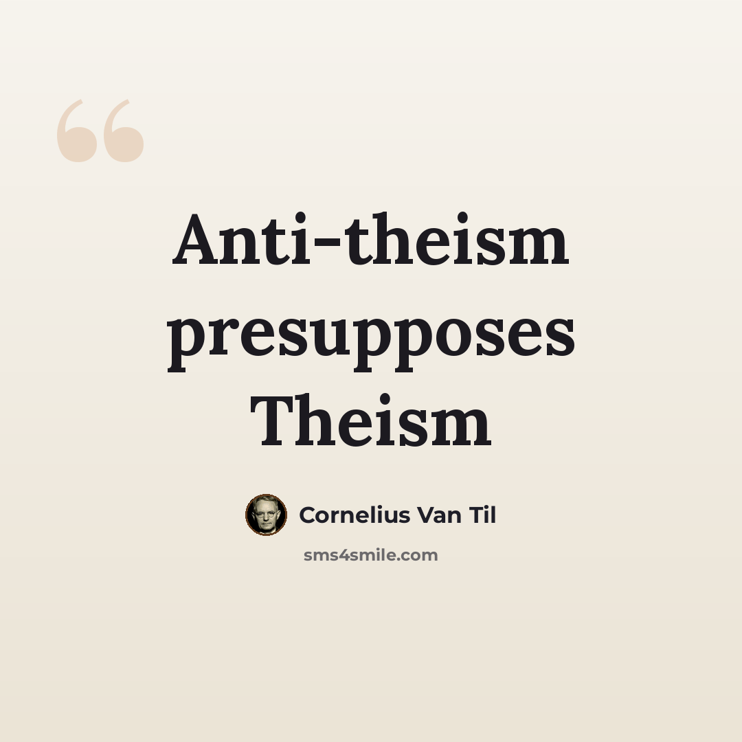 “Anti-theism presupposes Theism” quote by Cornelius Van Til