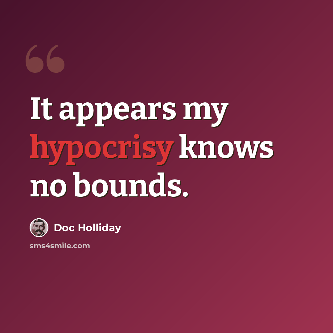 “It appears my hypocrisy knows no bounds.” quote by Doc Holliday