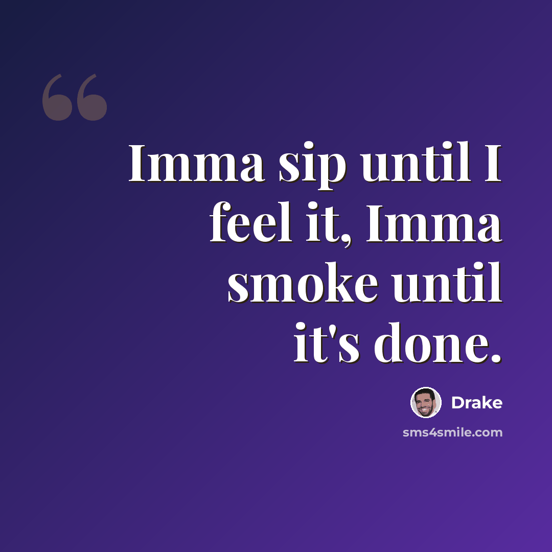 “Imma sip until I feel it, Imma smoke until it's done.” quote by Drake
