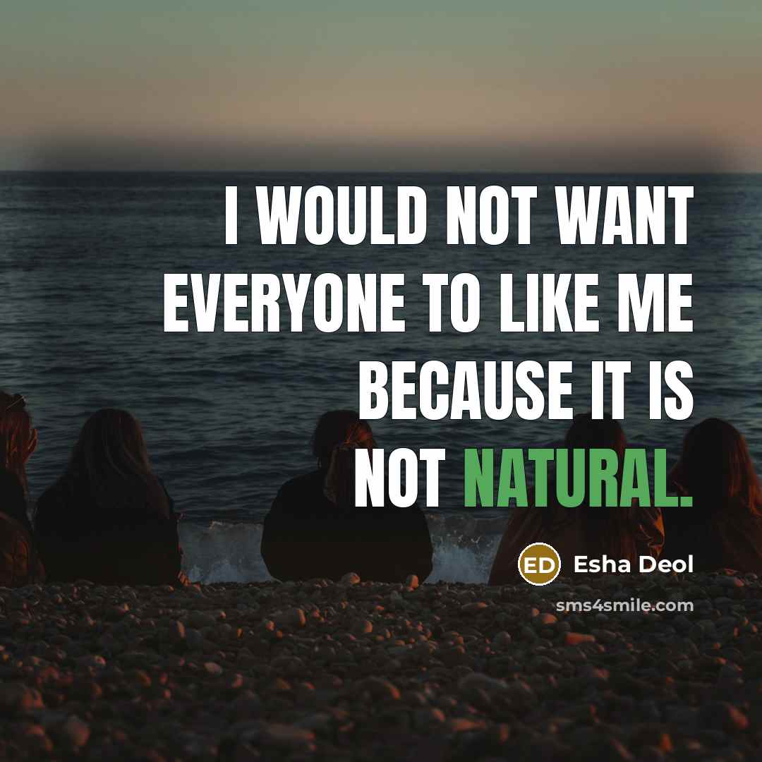 “I would not want everyone to like me because it is not natural.” quote by Esha Deol