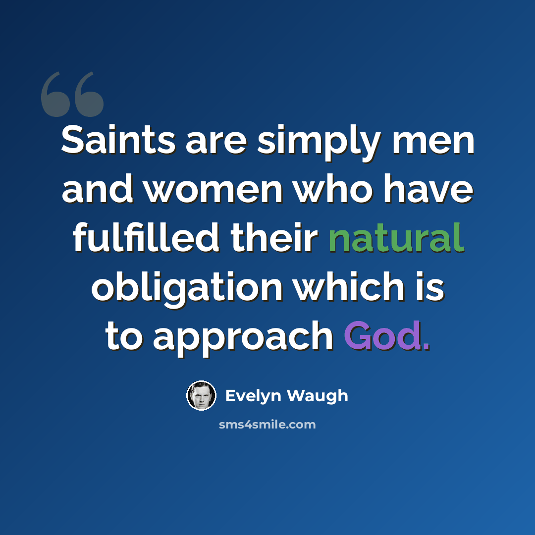 “Saints are simply men and women who have fulfilled their natural obligation which is to approach God.” quote by Evelyn Waugh