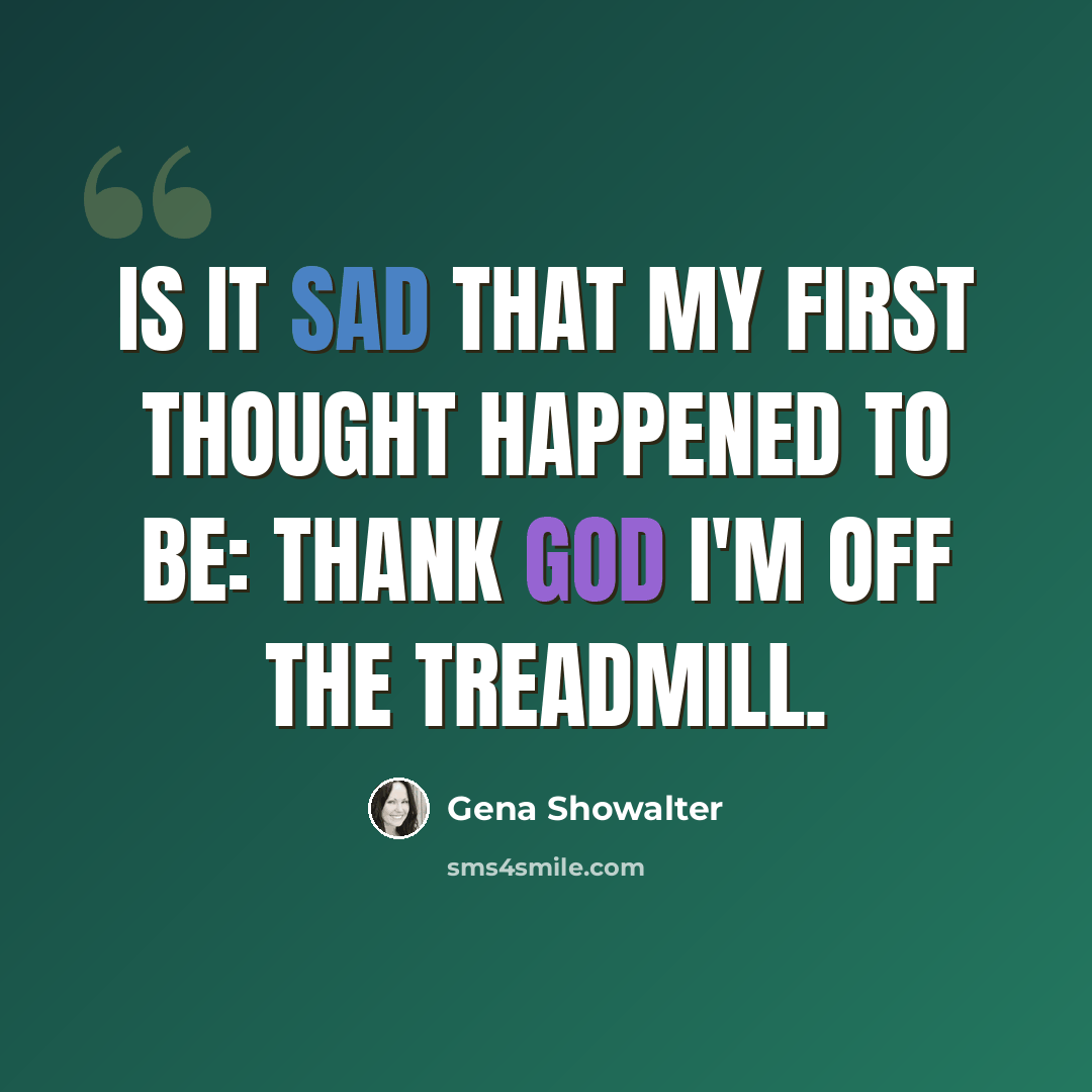 “Is it sad that my first thought happened to be: Thank God I'm off the treadmill.” quote by Gena Showalter