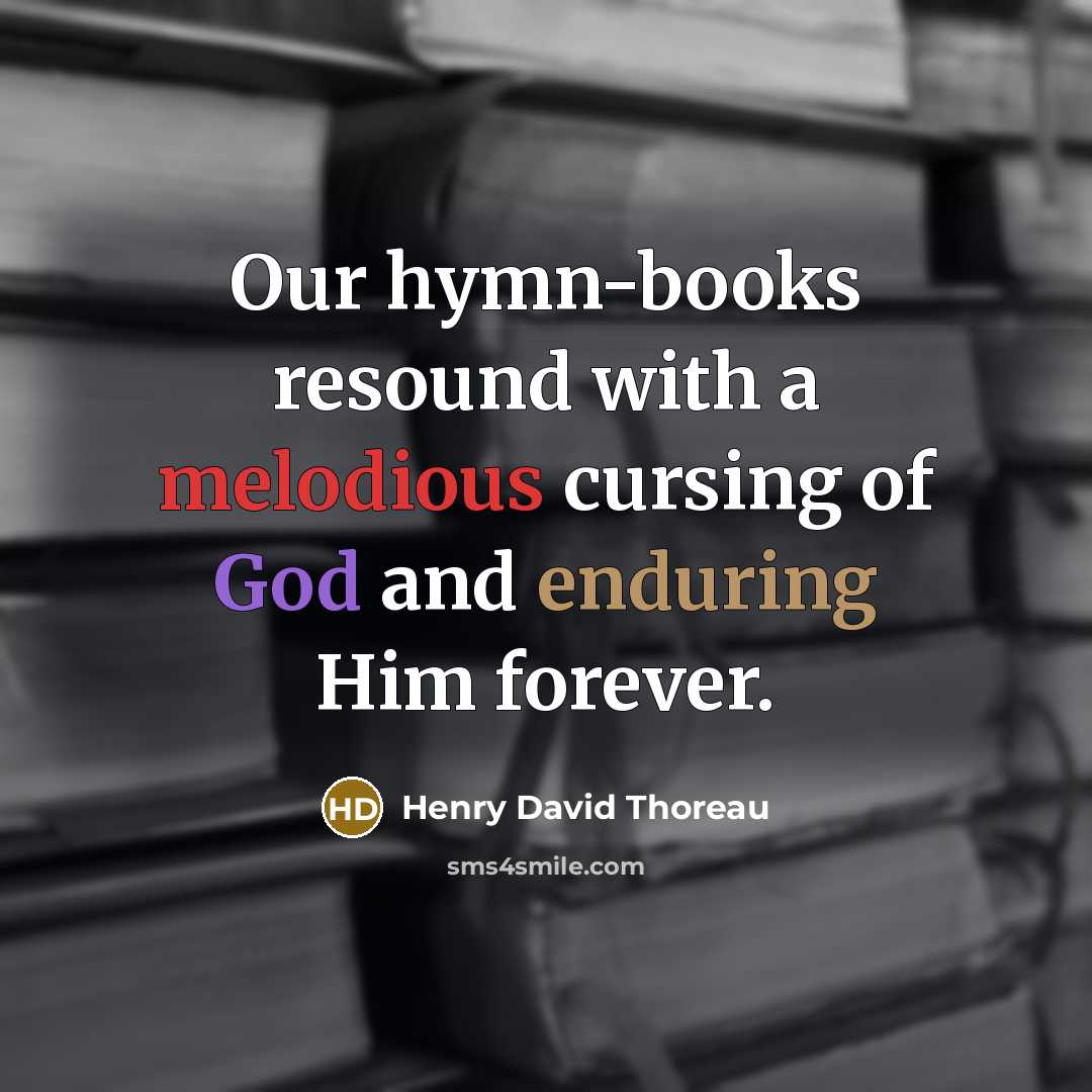 “Our hymn-books resound with a melodious cursing of God and enduring Him forever.” quote by Henry David Thoreau