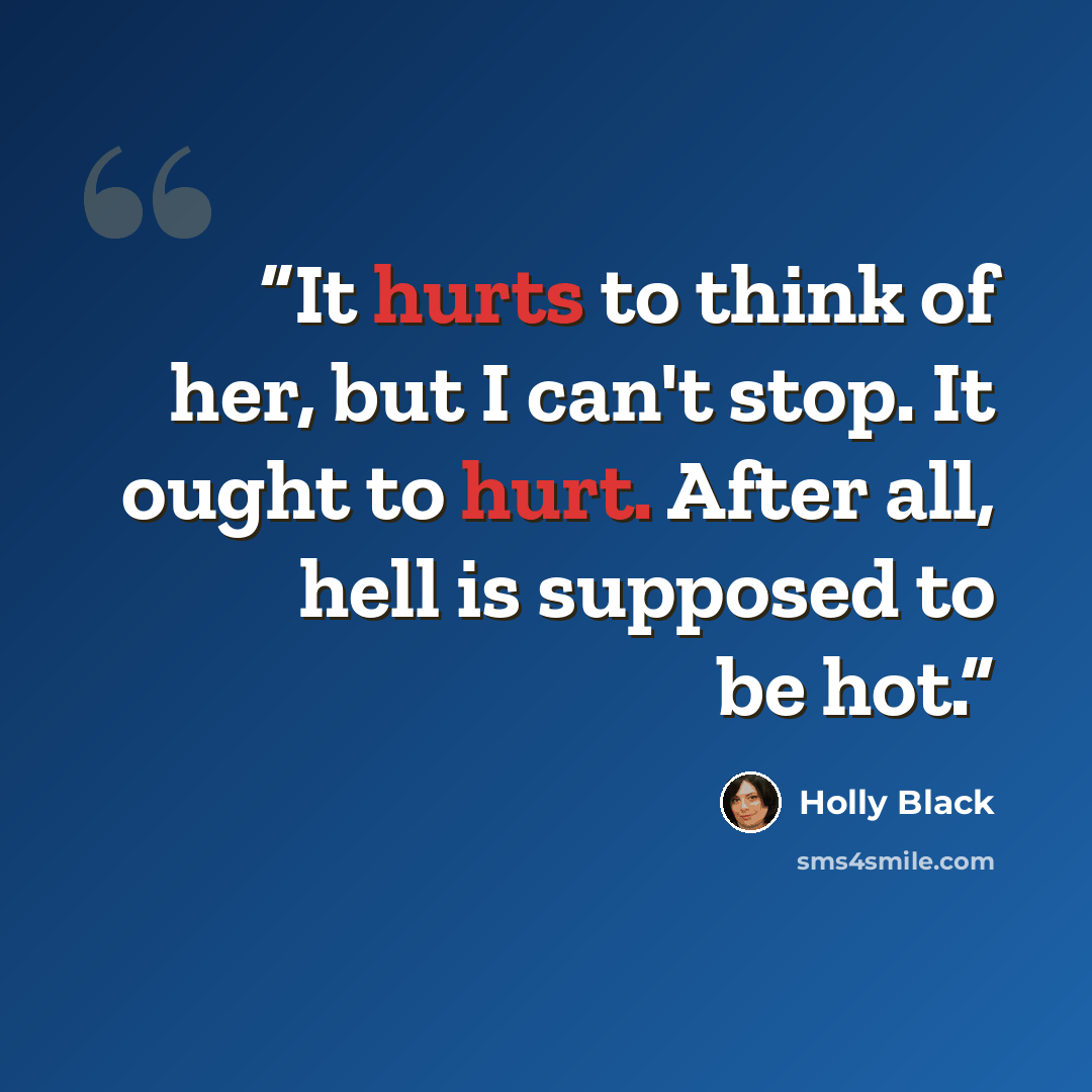 “It hurts to think of her, but I can't stop. It ought to hurt. After all, hell is supposed to be hot.” quote by Holly Black