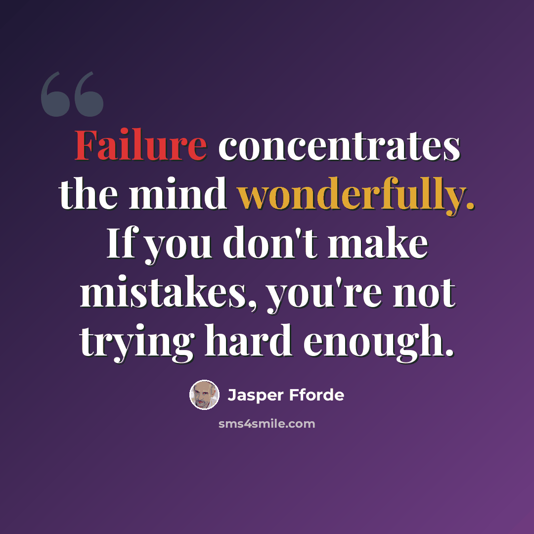 “Failure concentrates the mind wonderfully. If you don't make mistakes, you're not trying hard enough.” quote by Jasper Fforde