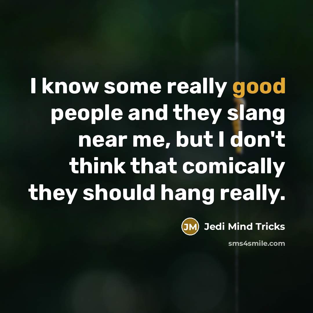 “I know some really good people and they slang near me, but I don't think that comically they should hang really.” quote by Jedi Mind Tricks