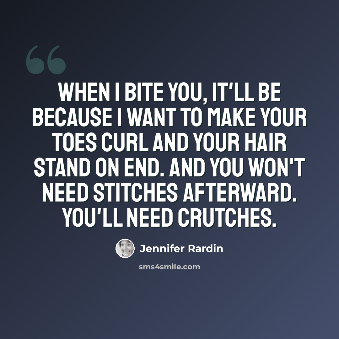 “When I bite you, it'll be because I want to make your toes curl and your hair stand on end. And you won't need stitches afterward. You'll need crutches.” quote by Jennifer Rardin