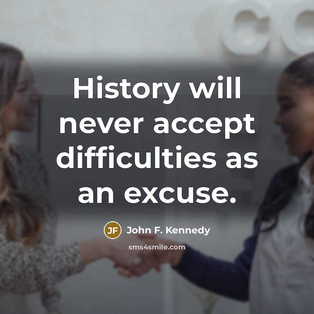 “History will never accept difficulties as an excuse.” quote by John F. Kennedy