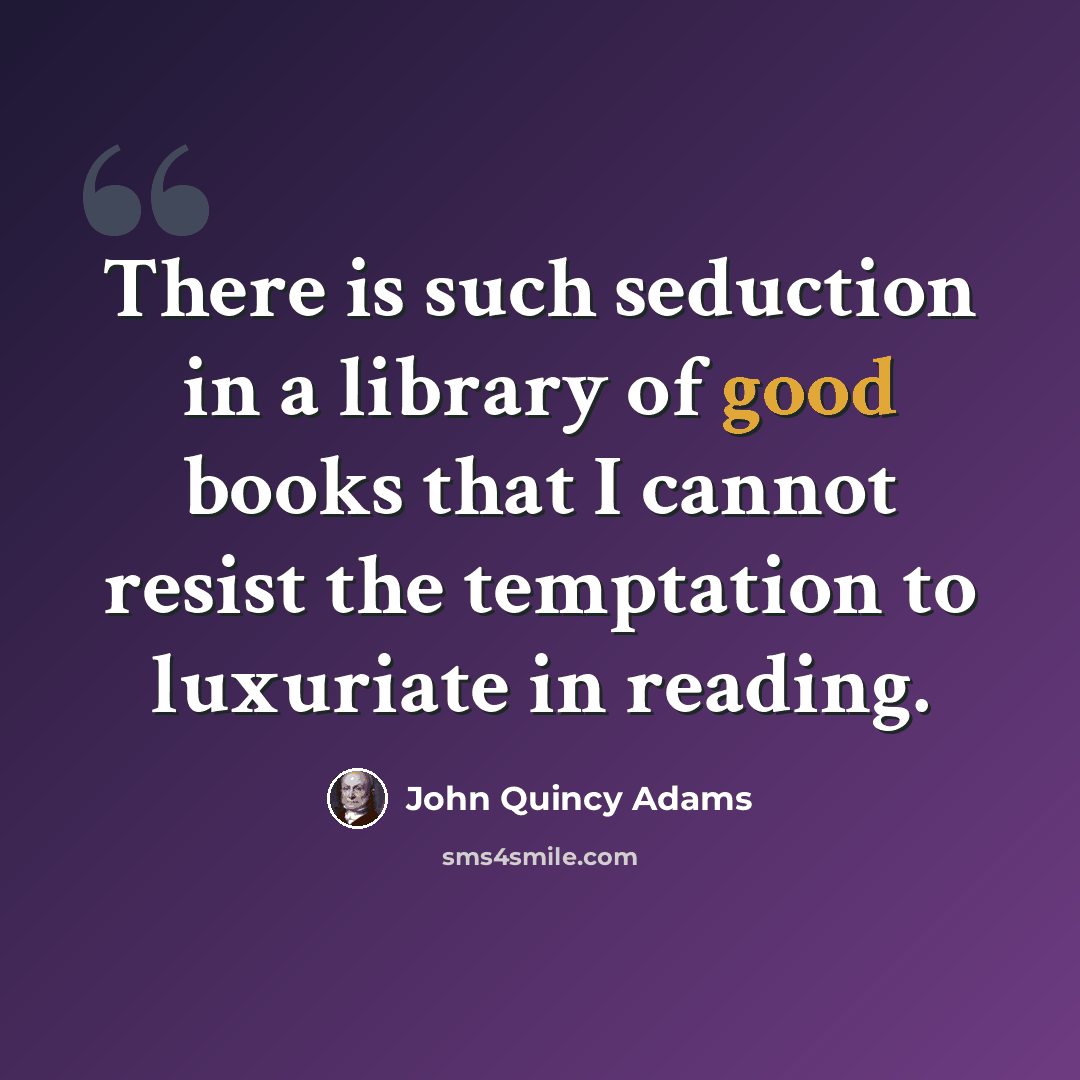 “There is such seduction in a library of good books that I cannot resist the temptation to luxuriate in reading.” quote by John Quincy Adams