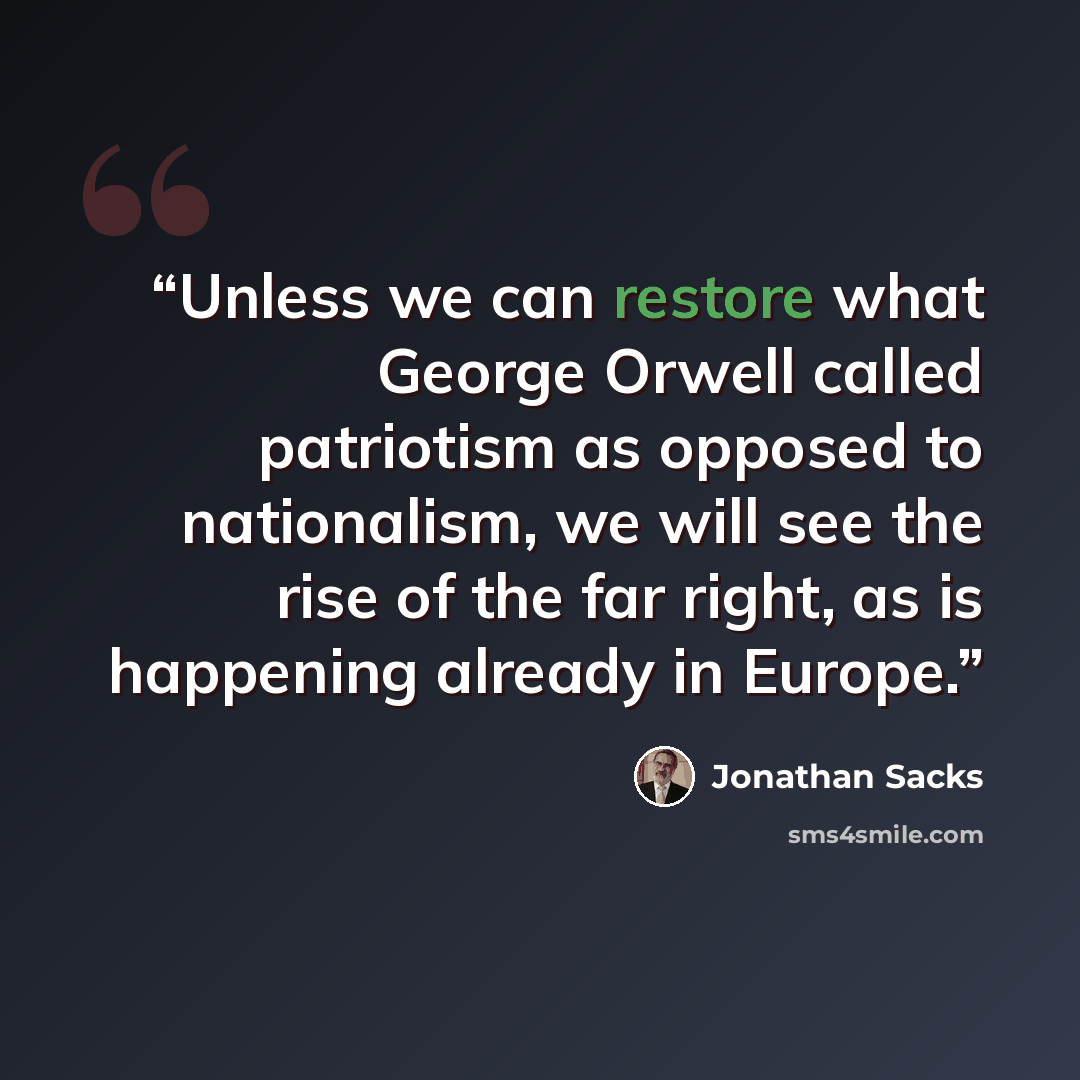 “Unless we can restore what George Orwell called patriotism as opposed to nationalism, we will see the rise of the far right, as is happening already in Europe.” quote by Jonathan Sacks