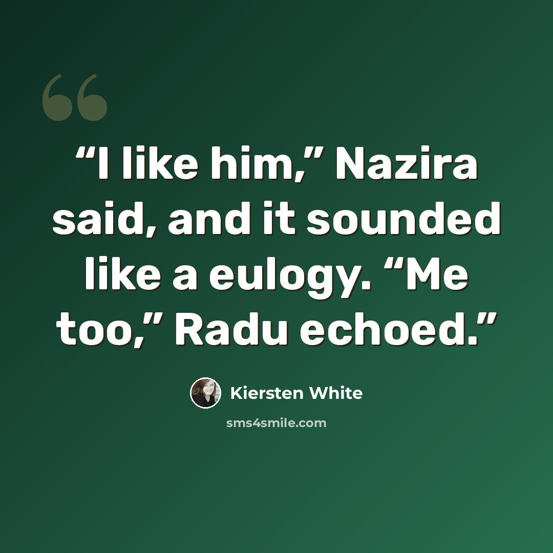 “I like him,” Nazira said, and it sounded like a eulogy. “Me too,” Radu echoed.” quote by Kiersten White