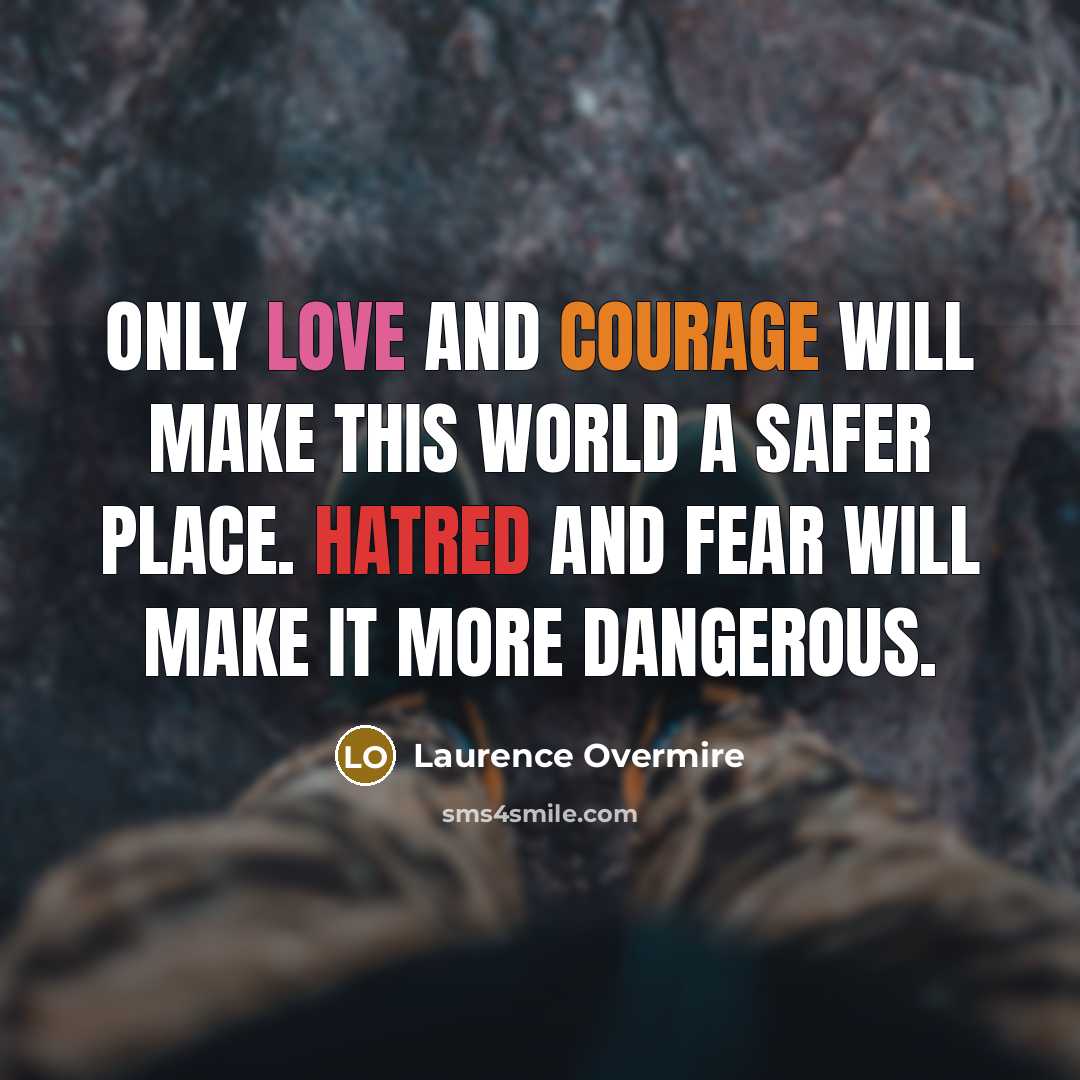 “Only love and courage will make this world a safer place. Hatred and fear will make it more dangerous.” quote by Laurence Overmire
