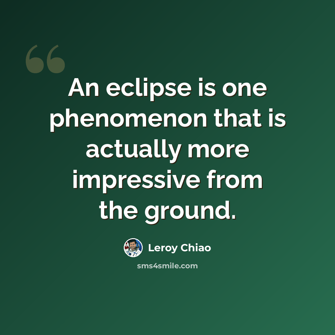“An eclipse is one phenomenon that is actually more impressive from the ground.” quote by Leroy Chiao