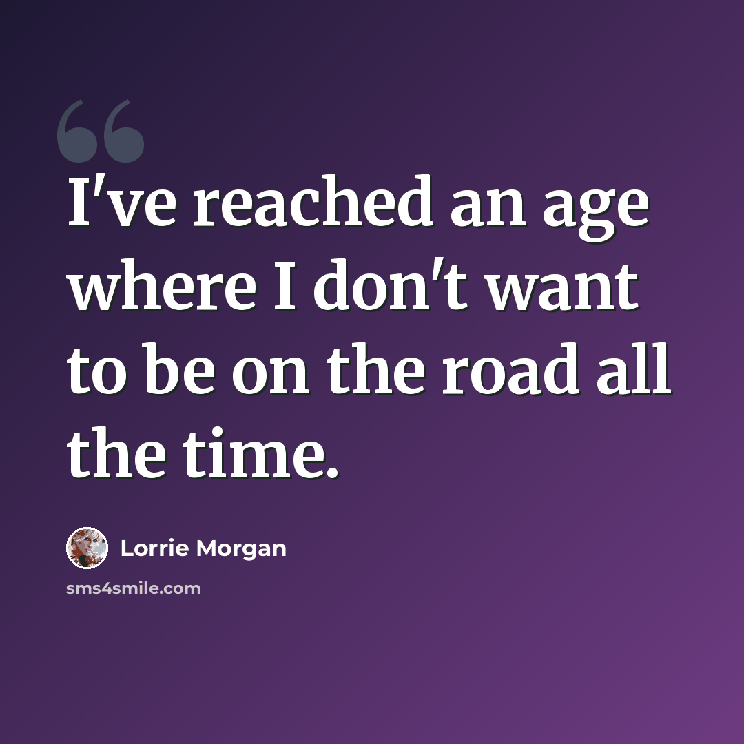 “I've reached an age where I don't want to be on the road all the time.” quote by Lorrie Morgan