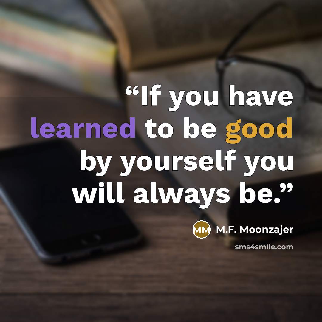 “If you have learned to be good by yourself you will always be.” quote by M.F. Moonzajer