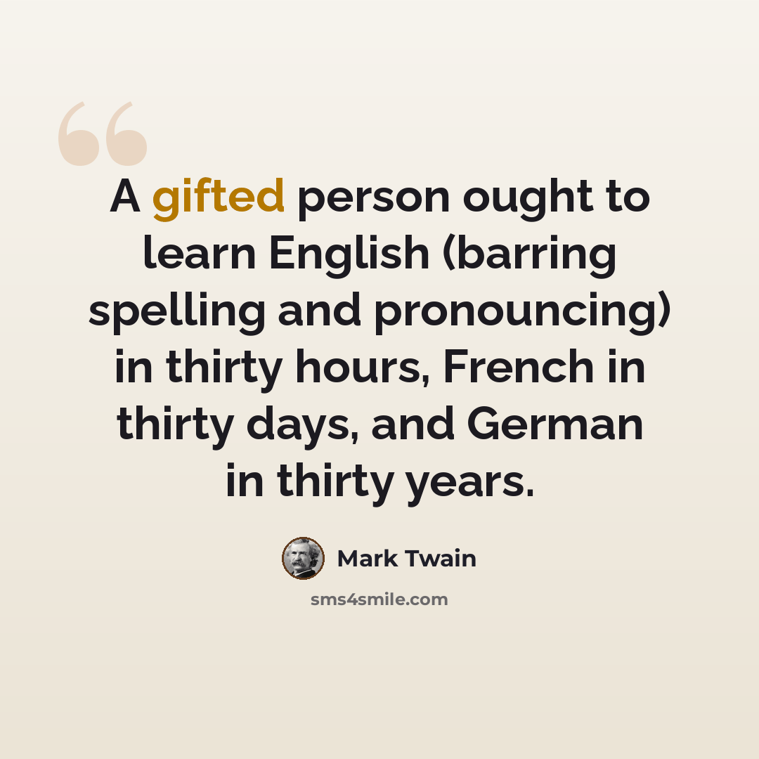 “A gifted person ought to learn English (barring spelling and pronouncing) in thirty hours, French in thirty days, and German in thirty years.” quote by Mark Twain