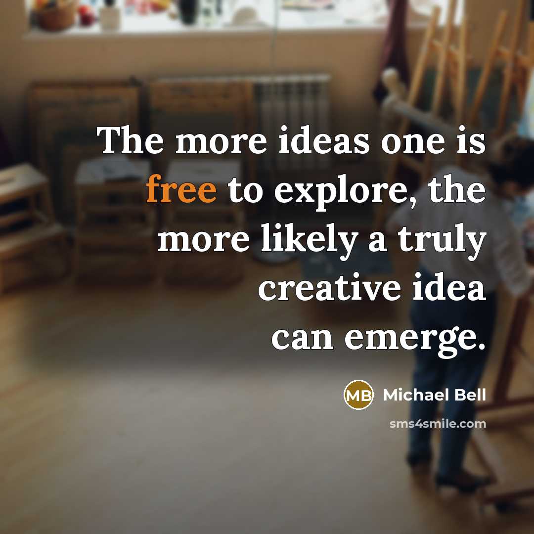 “The more ideas one is free to explore, the more likely a truly creative idea can emerge.” quote by Michael Bell