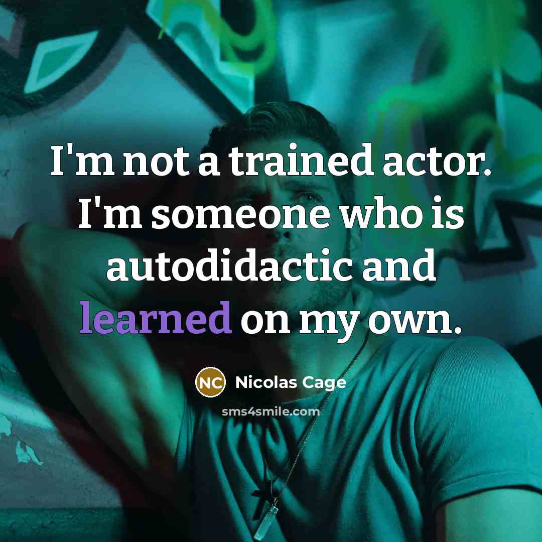 “I'm not a trained actor. I'm someone who is autodidactic and learned on my own.” quote by Nicolas Cage
