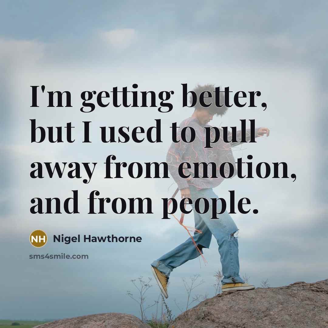 “I'm getting better, but I used to pull away from emotion, and from people.” quote by Nigel Hawthorne